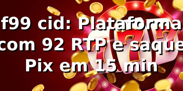 f99 cid: Plataforma com 92% RTP e saque Pix em 15 min 📊