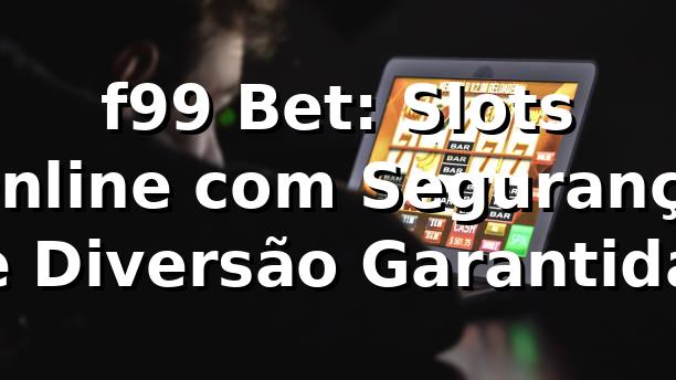 f99 Bet: Slots Online com Segurança e Diversão Garantida